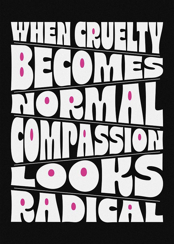 When Cruelty Becomes Normal Compassion Looks Radical