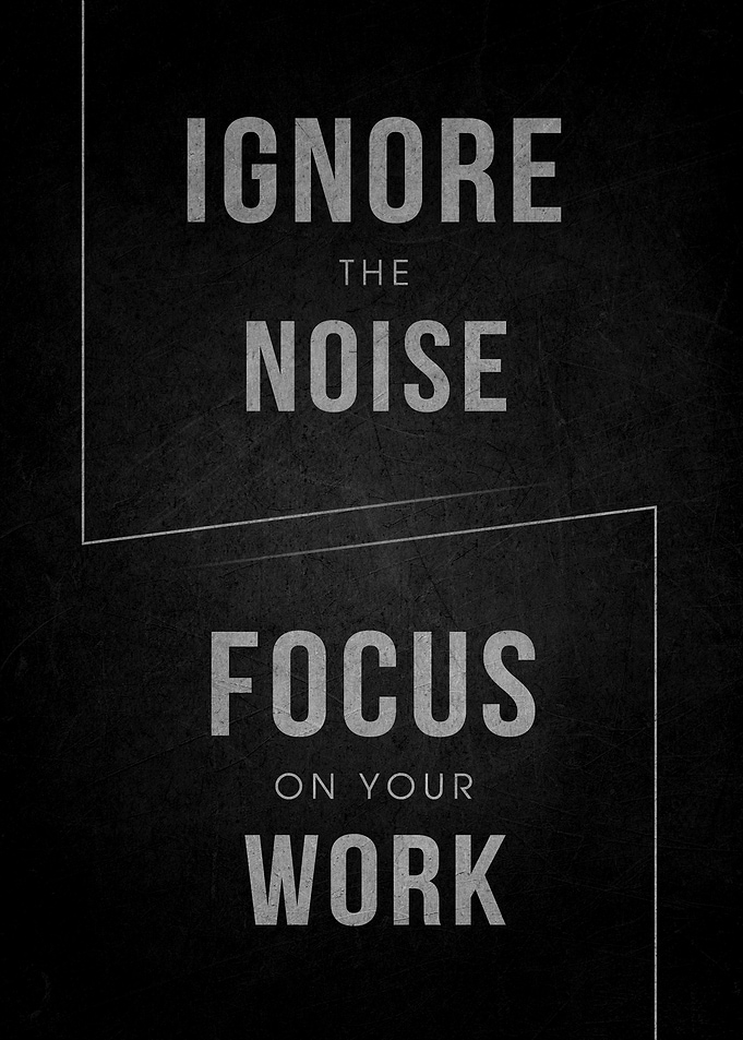 Ignore the Noise Focus on Your Work