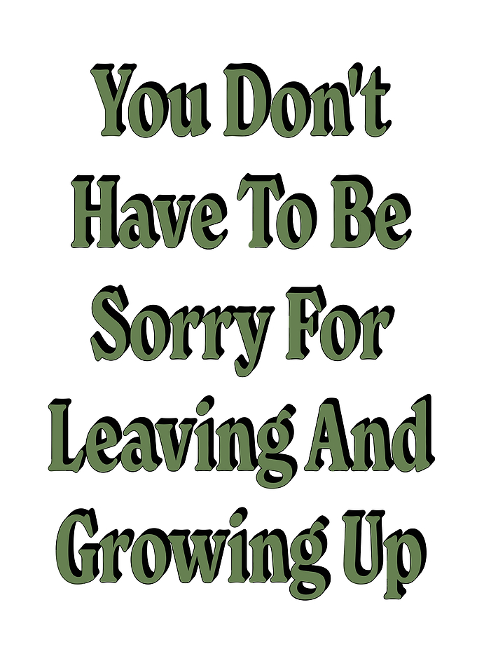 You Don't Have To Be Sorry For Leaving And Growing Up