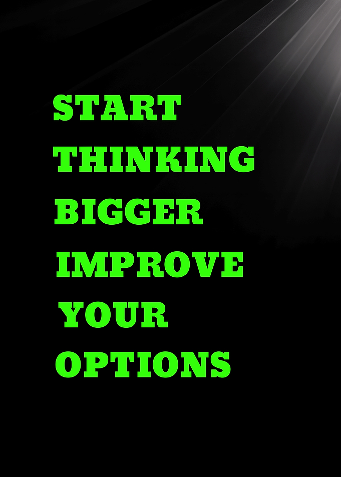 Start Thinking Bigger Improve Your Options