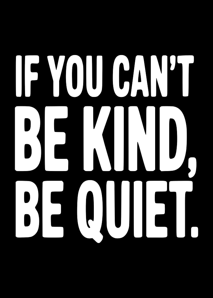 If You Can't Be Kind, Be Quiet