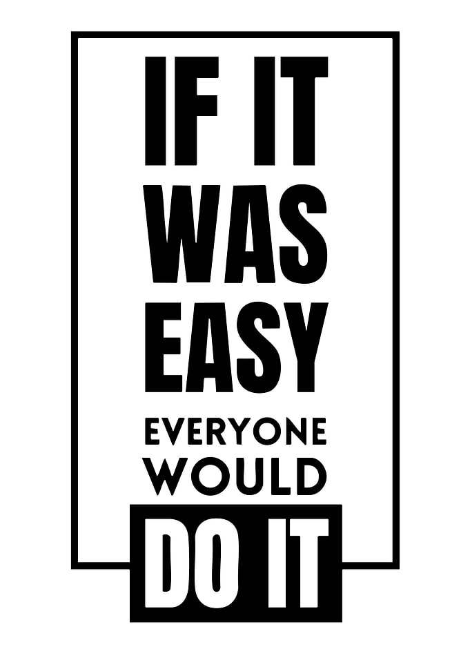 If it was easy, everyone would do it quote