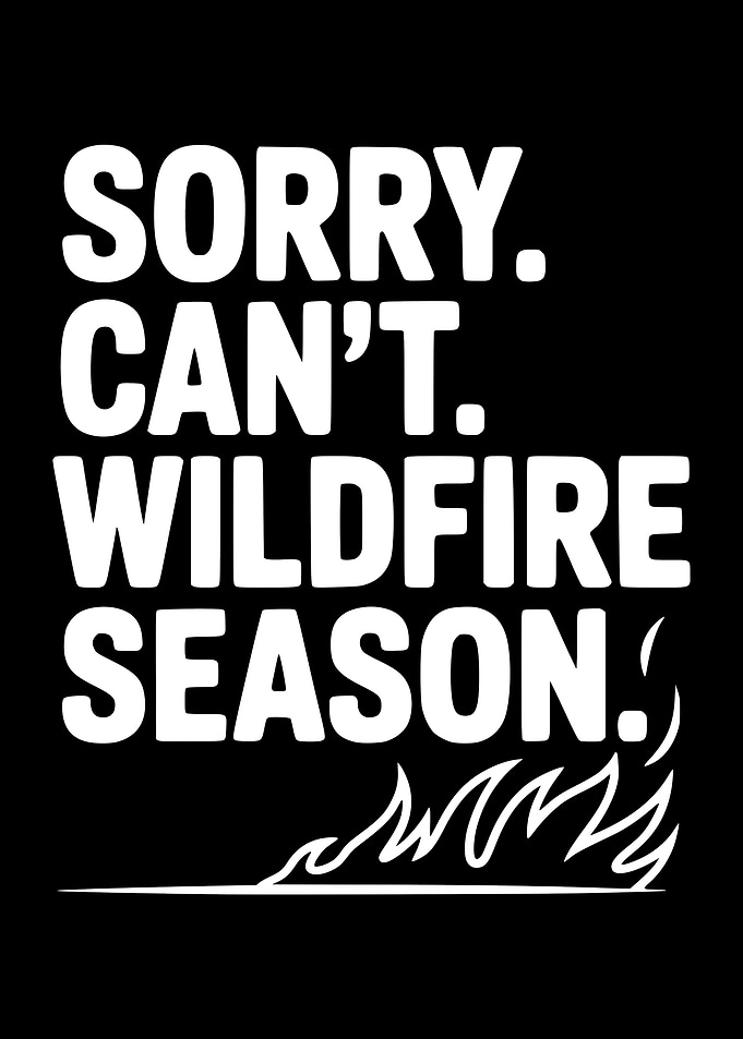 Sorry, Can't. Wildfire Season.