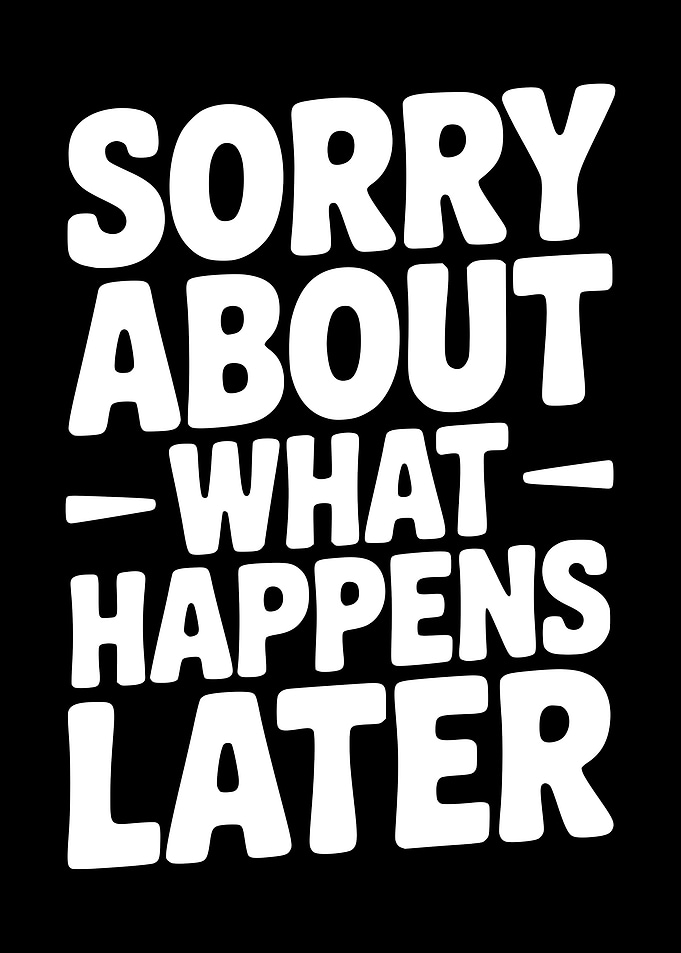 Sorry About What Happens Later Text Art