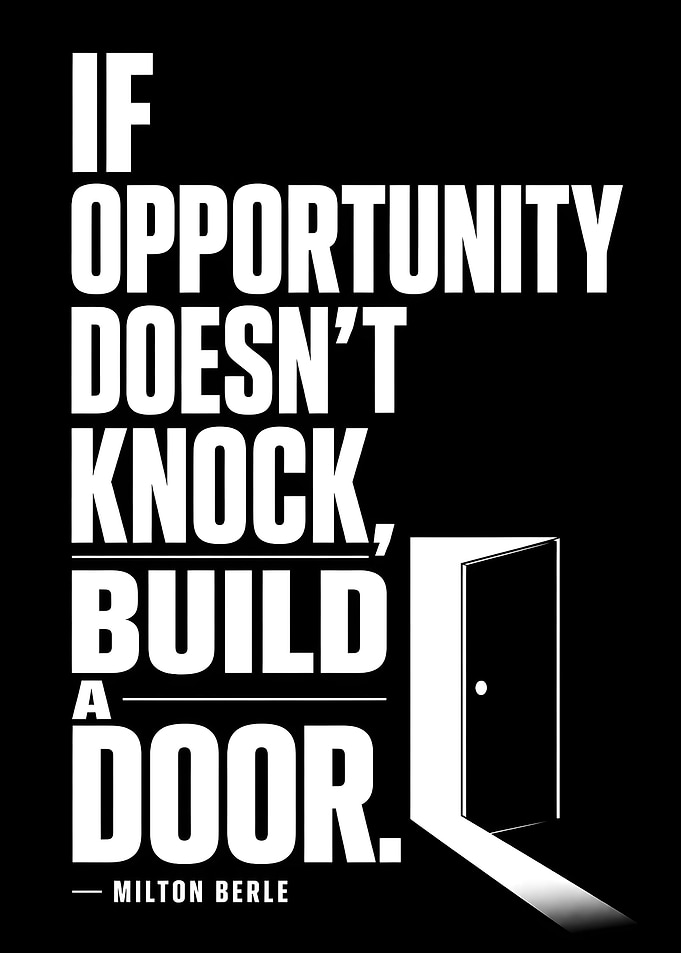 If opportunity doesn't knock, build a door.