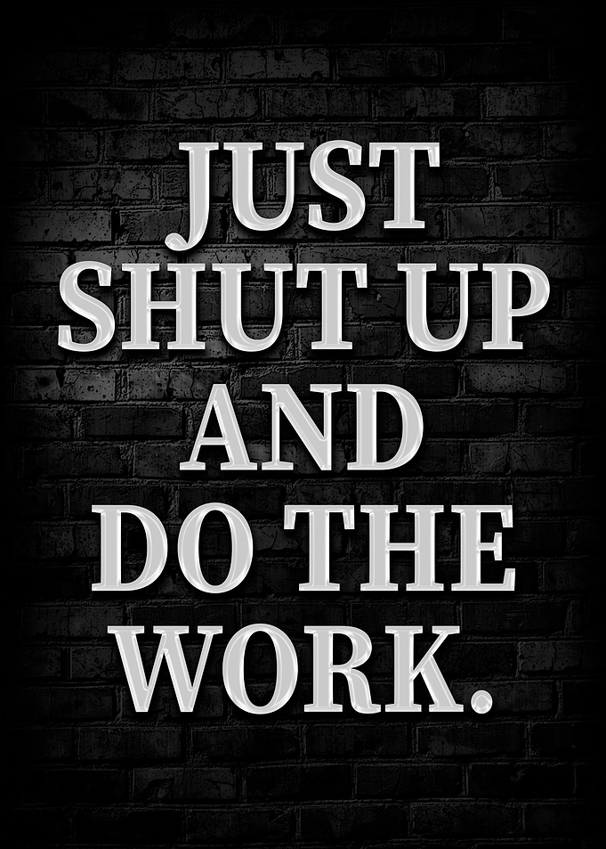 Just Shut Up And Do The Work