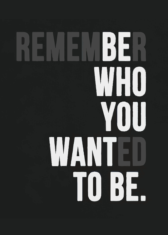 Remember Who You Wanted To Be