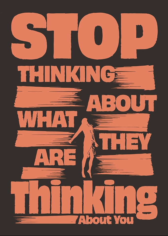 Stop Thinking About What They Are Thinking About You