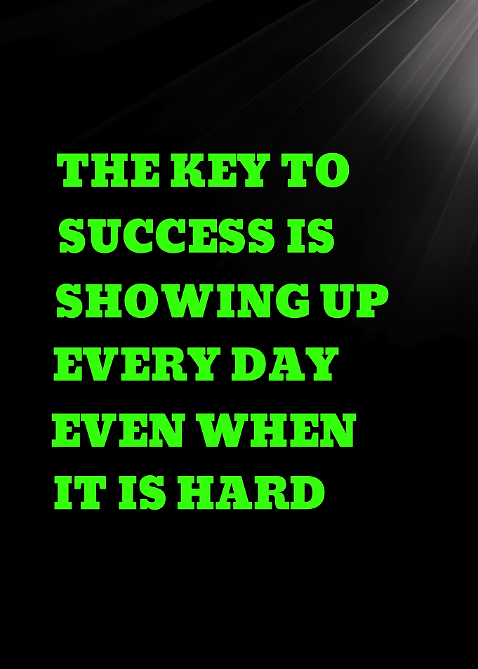 KEY TO SUCCESS IS SHOWING UP EVERY DAY - Success Quote