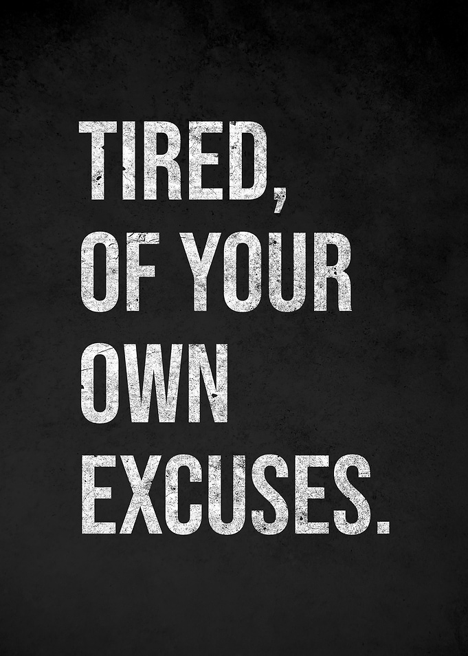 Tired of Your Own Excuses