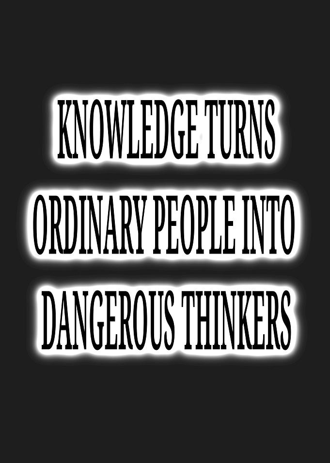 Knowledge Turns Ordinary People Into Dangerous Thinkers