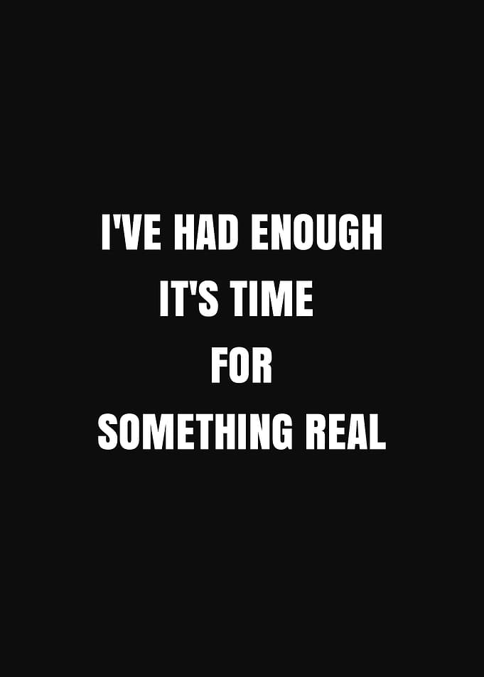 I've Had Enough It's Time For Something Real