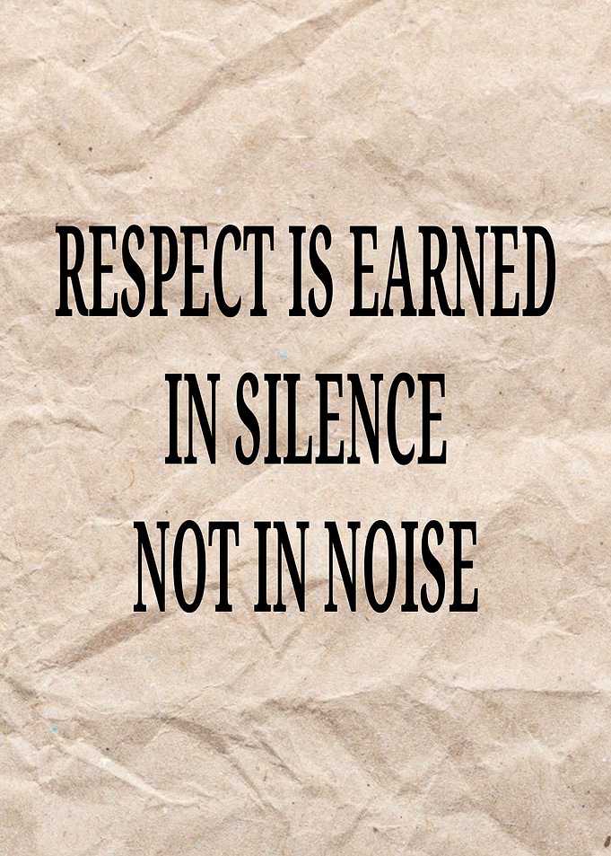 Respect is Earned in Silence Not in Noise