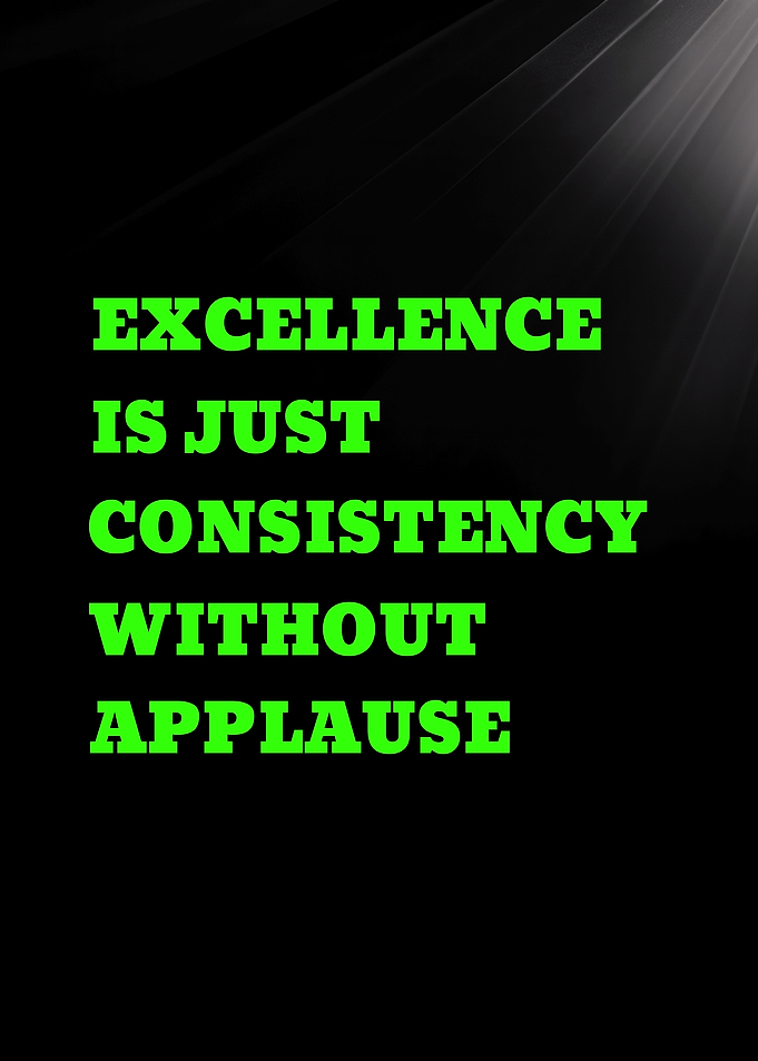 Excellence is Consistency Without Applause