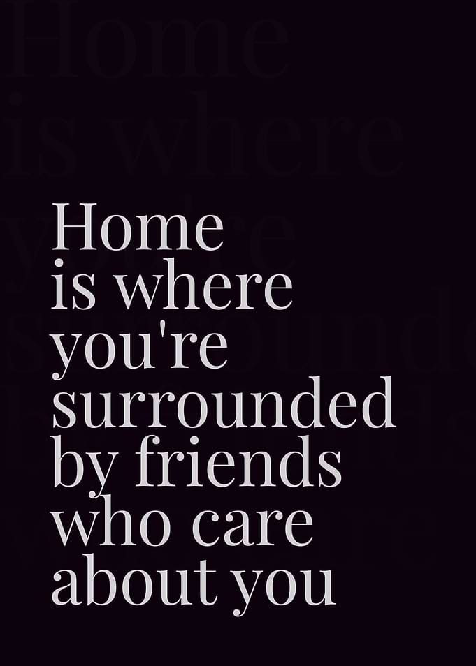 Home is where you're surrounded by friends