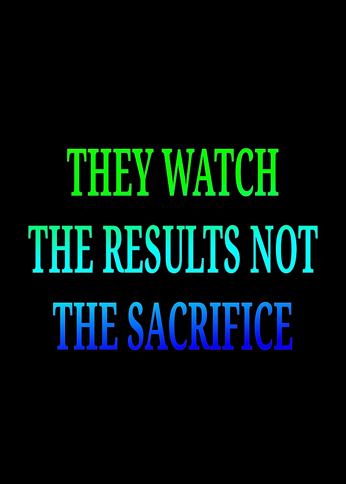They Watch The Results Not The Sacrifice