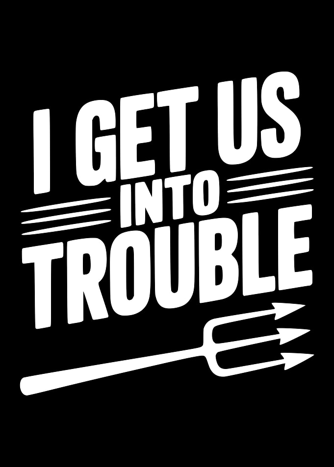 I Get Us Into Trouble Trident