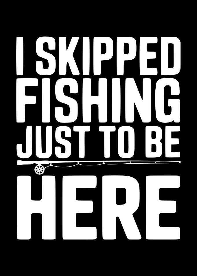 I Skipped Fishing Just To Be Here