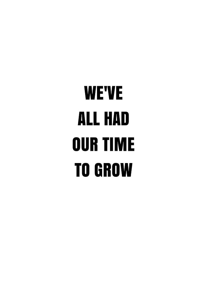 We've All Had Our Time to Grow