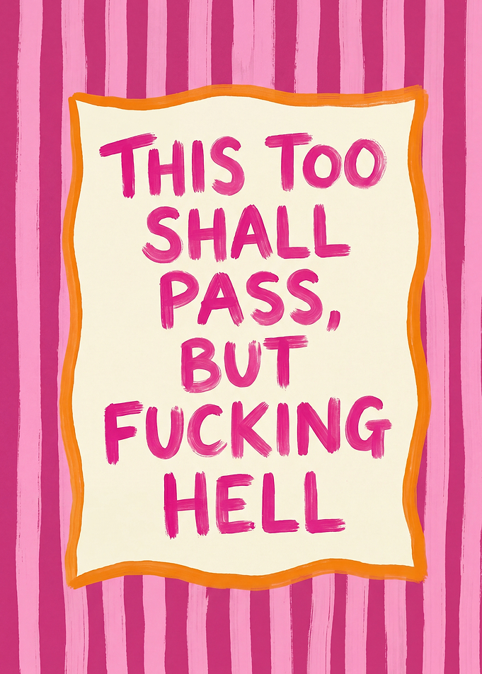 This Too Shall Pass, But Fucking Hell
