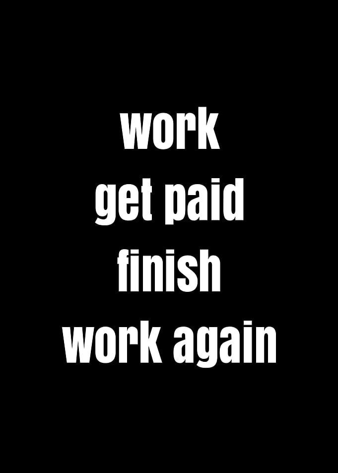 Work, Get Paid, Finish, Work Again
