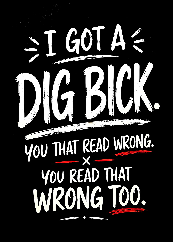 I GOT A DIG BICK YOU THAT READ WRONG