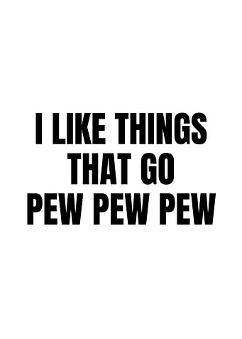 I Like Things That Go Pew Pew Pew