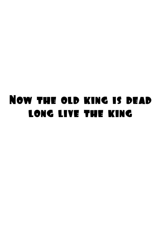 Now the Old King is Dead, Long Live the King