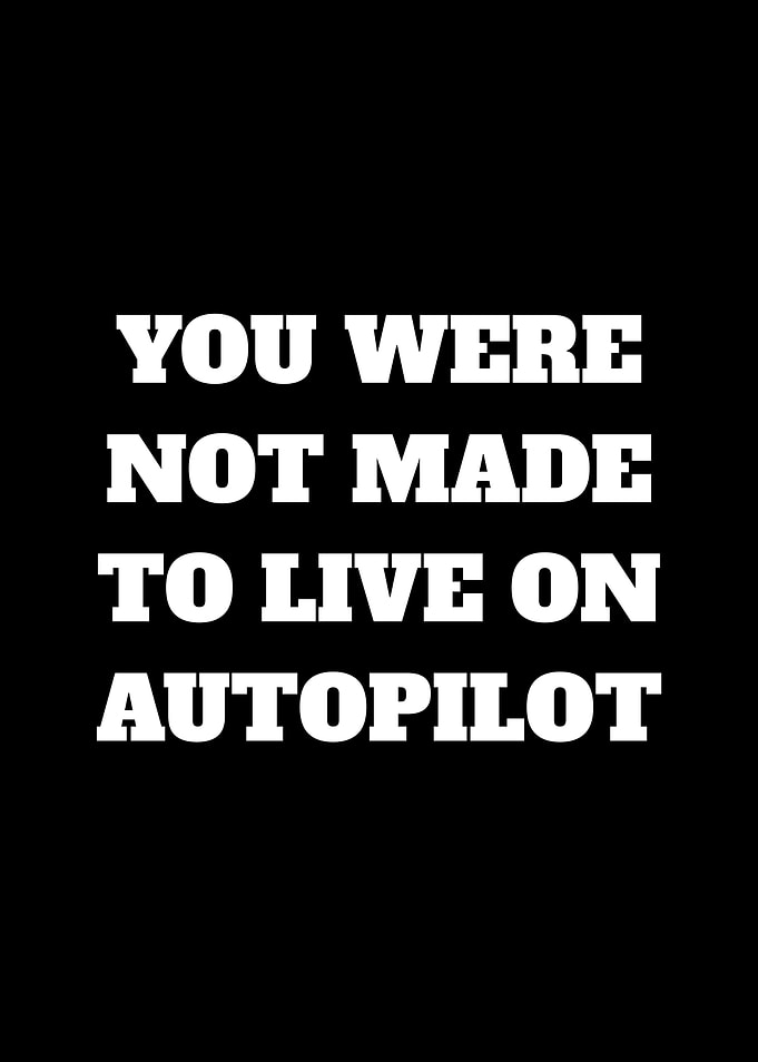 You were not made to live on autopilot