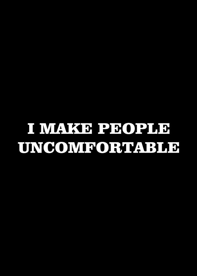 I Make People Uncomfortable