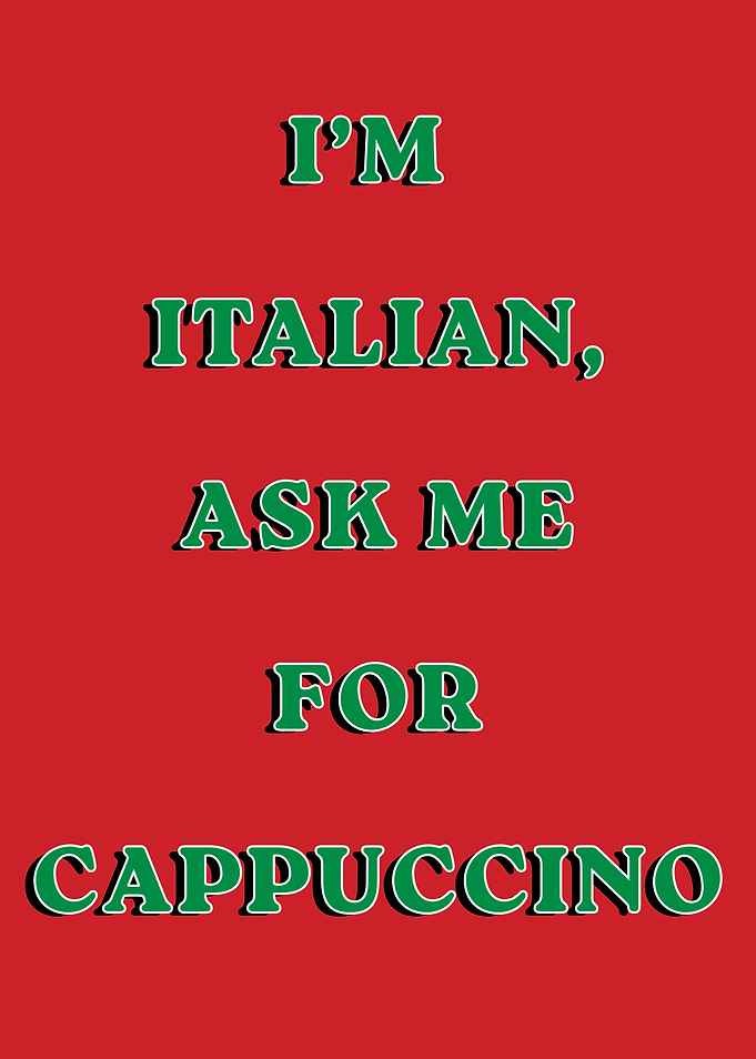 I'm Italian, Ask Me For Cappuccino