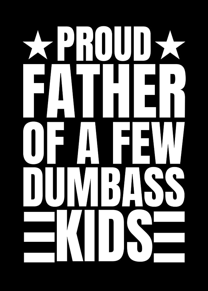 Proud Father of Dumbass Kids