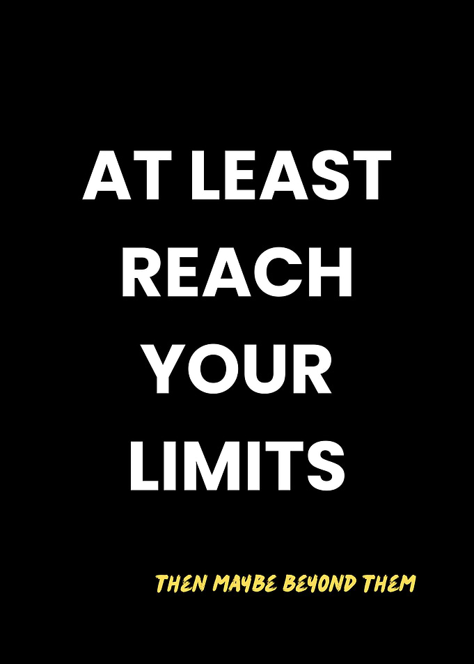 At least reach your limits. Then maybe beyond them.