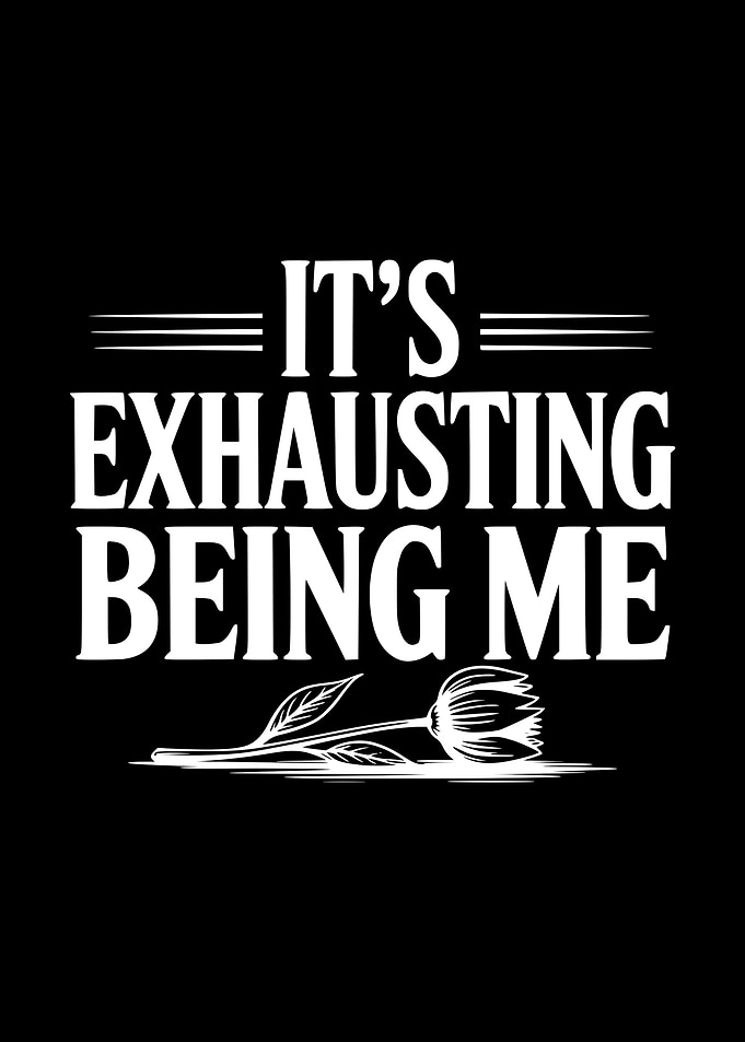 It's Exhausting Being Me