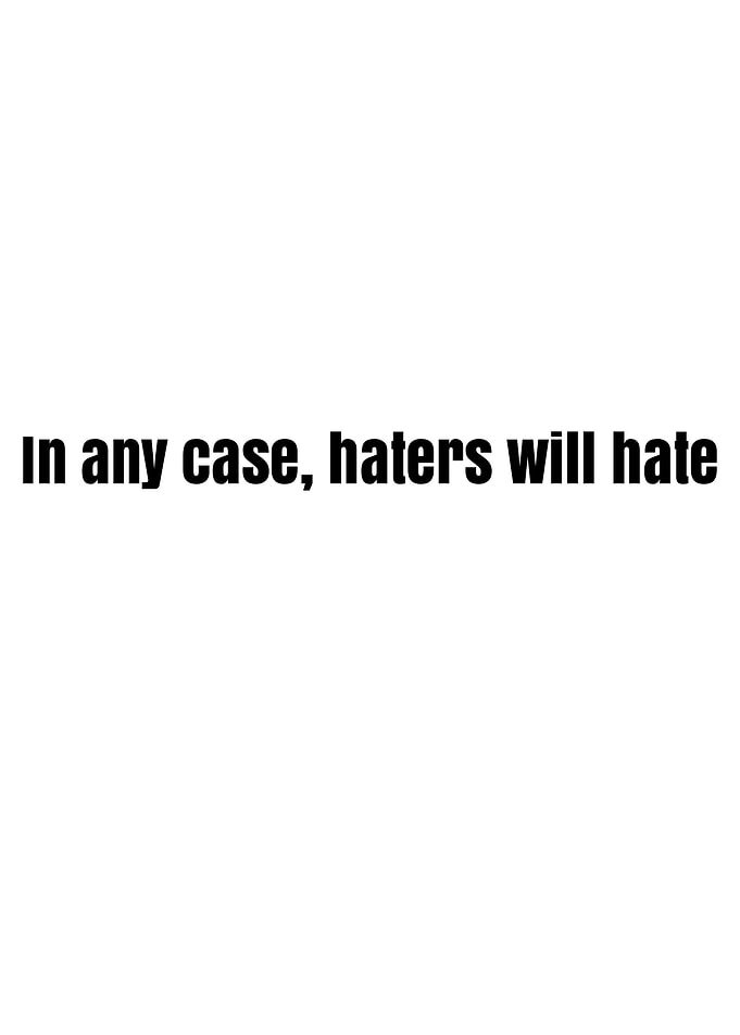 In any case, haters will hate text
