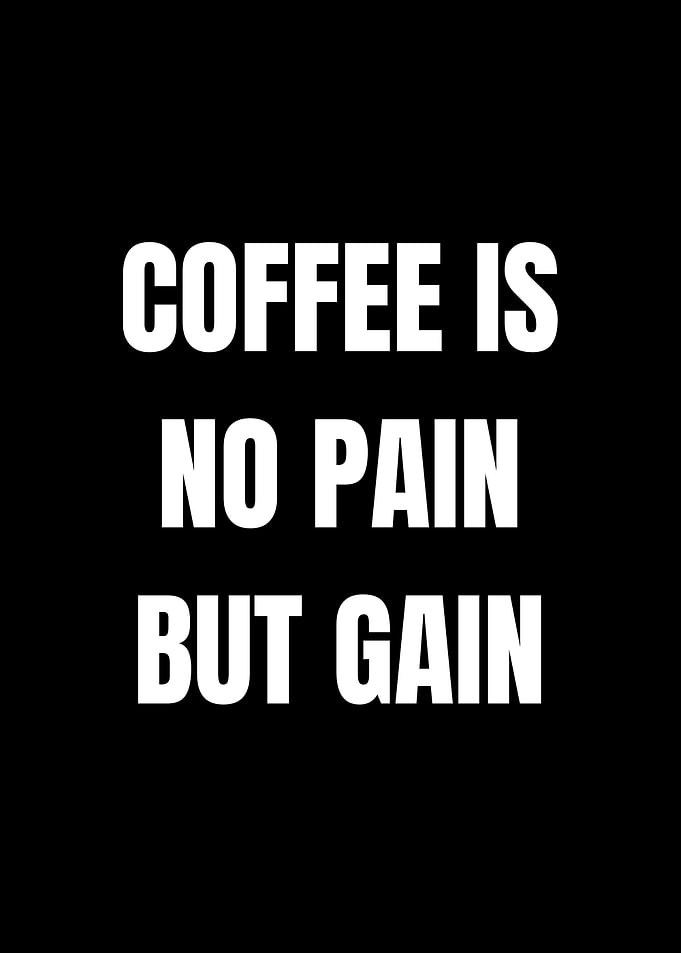 Coffee is No Pain But Gain