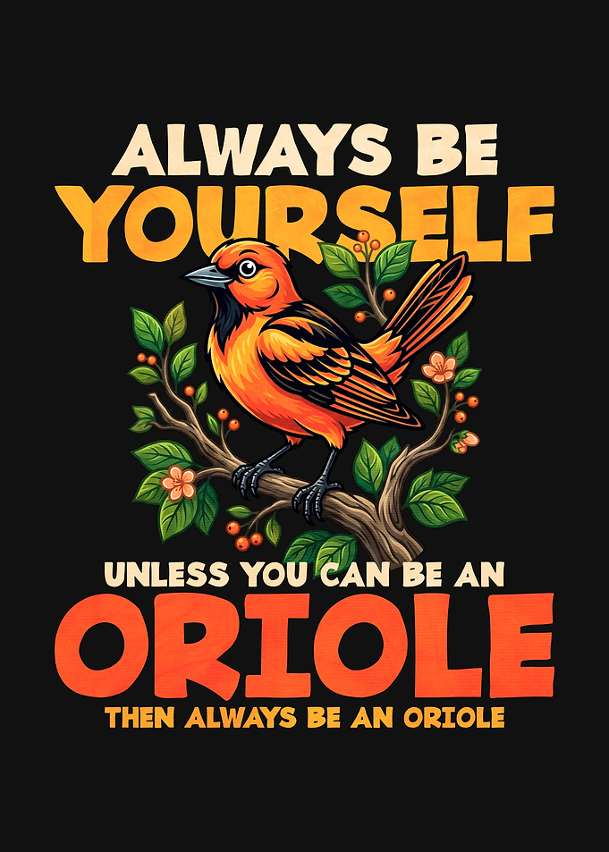 Always Be Yourself Unless You Can Be An Oriole