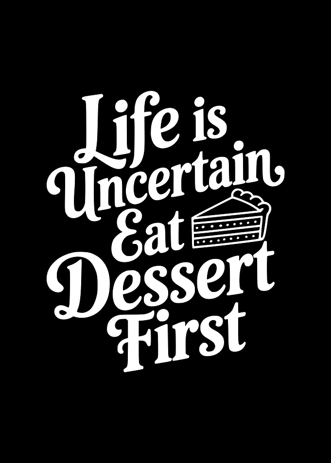 Life is Uncertain Eat Dessert First