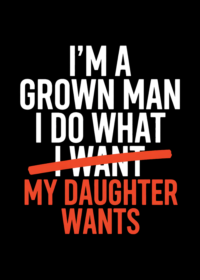 I'm a grown man, I do what my daughter wants