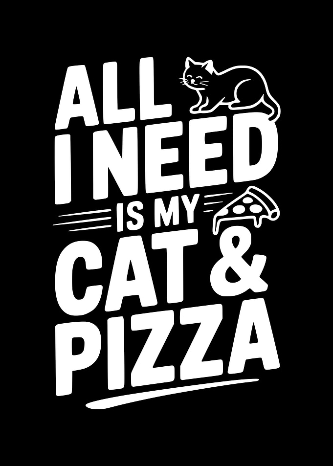 All I Need is My Cat & Pizza