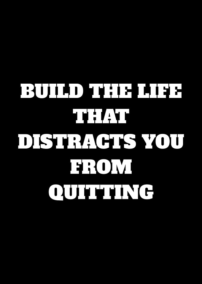 Build the life that distracts you from quitting