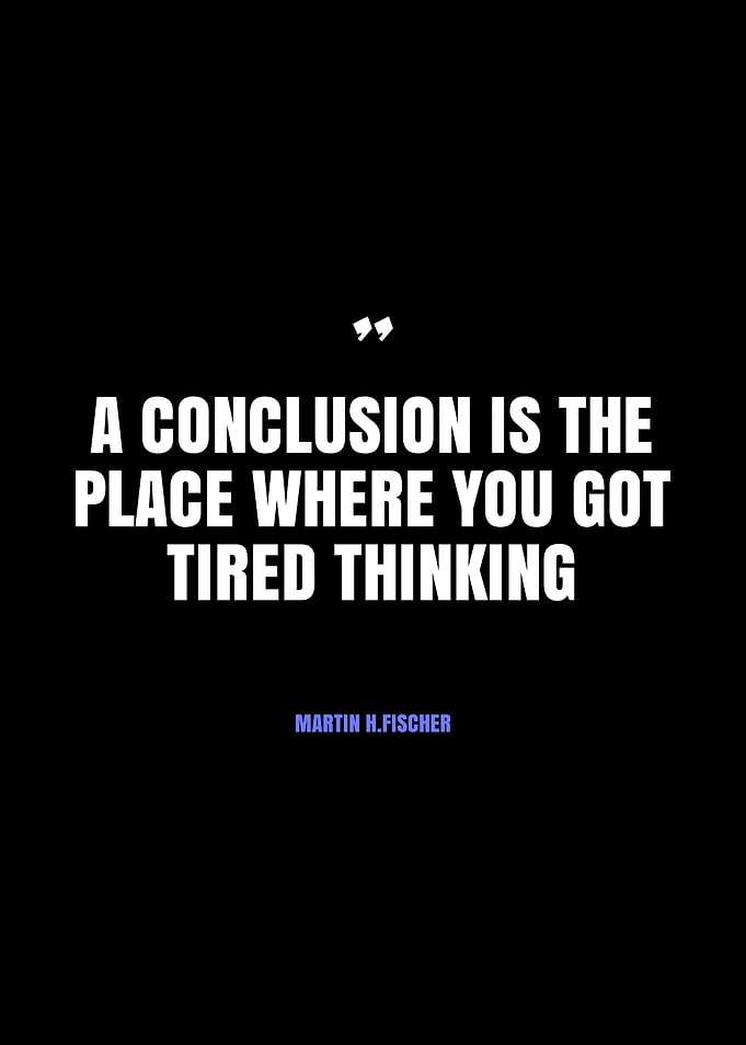 A Conclusion is the Place Where You Got Tired Thinking