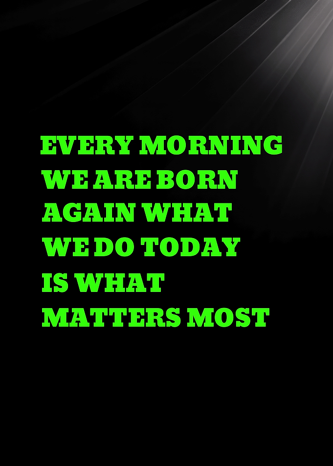 EVERY MORNING WE ARE BORN AGAIN WHAT WE DO - Inspirational quote about new beginnings