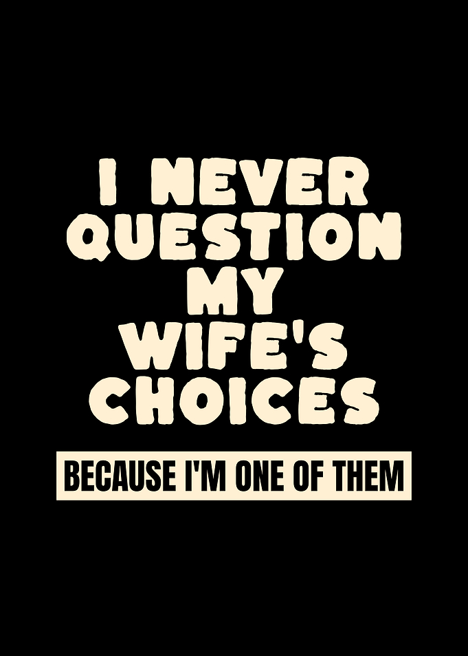 I Never Question My Wife's Choices