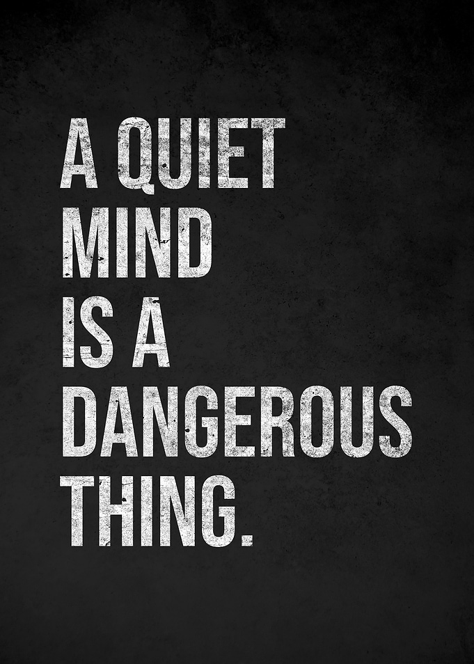 A Quiet Mind is a Dangerous Thing