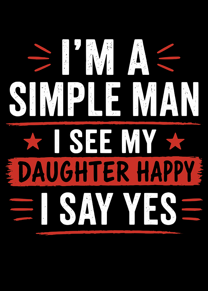 I'm A Simple Man I See My Daughter Happy I Say Yes Text Art