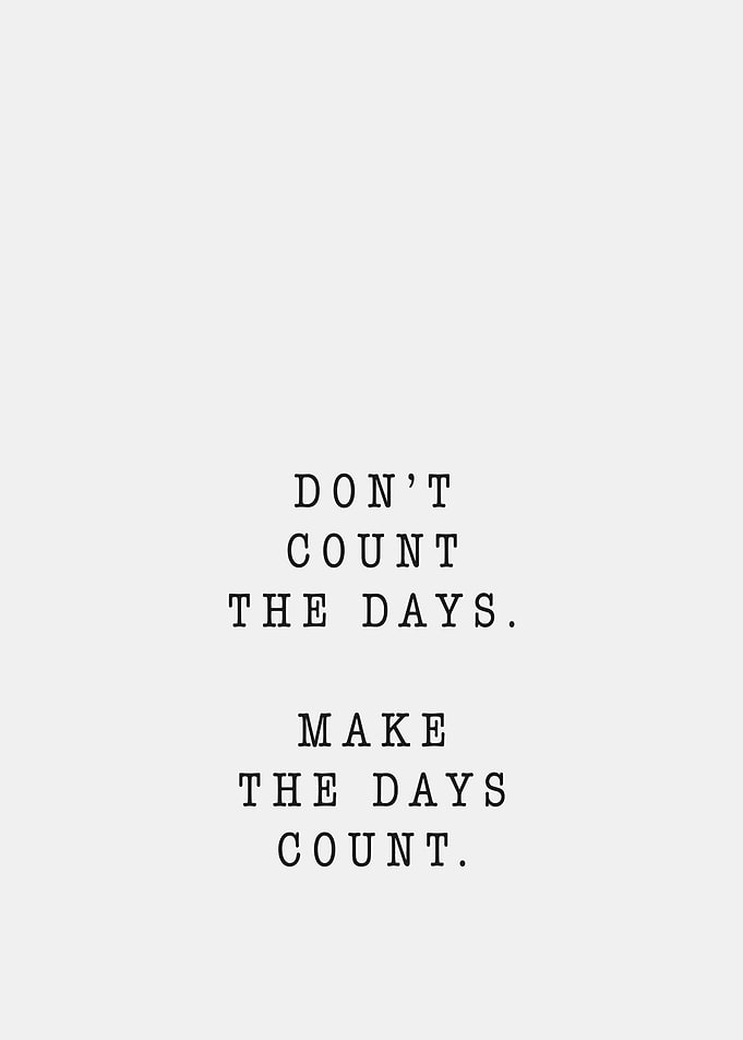 Don't Count the Days, Make Them Count