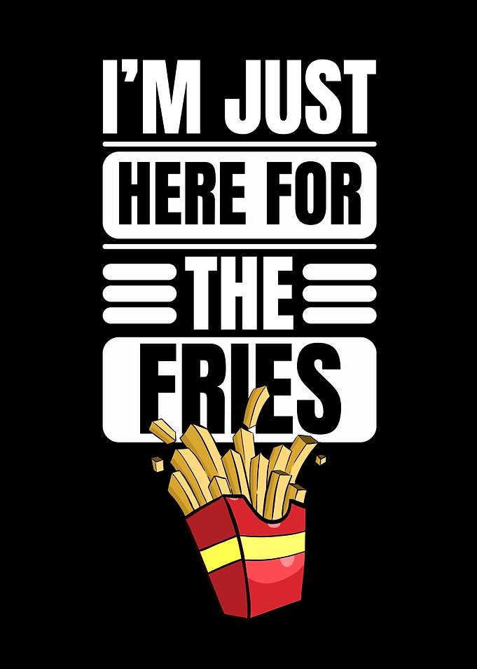 I'm Just Here For The Fries