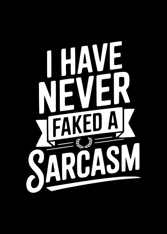 I Have Never Faked A Sarcasm