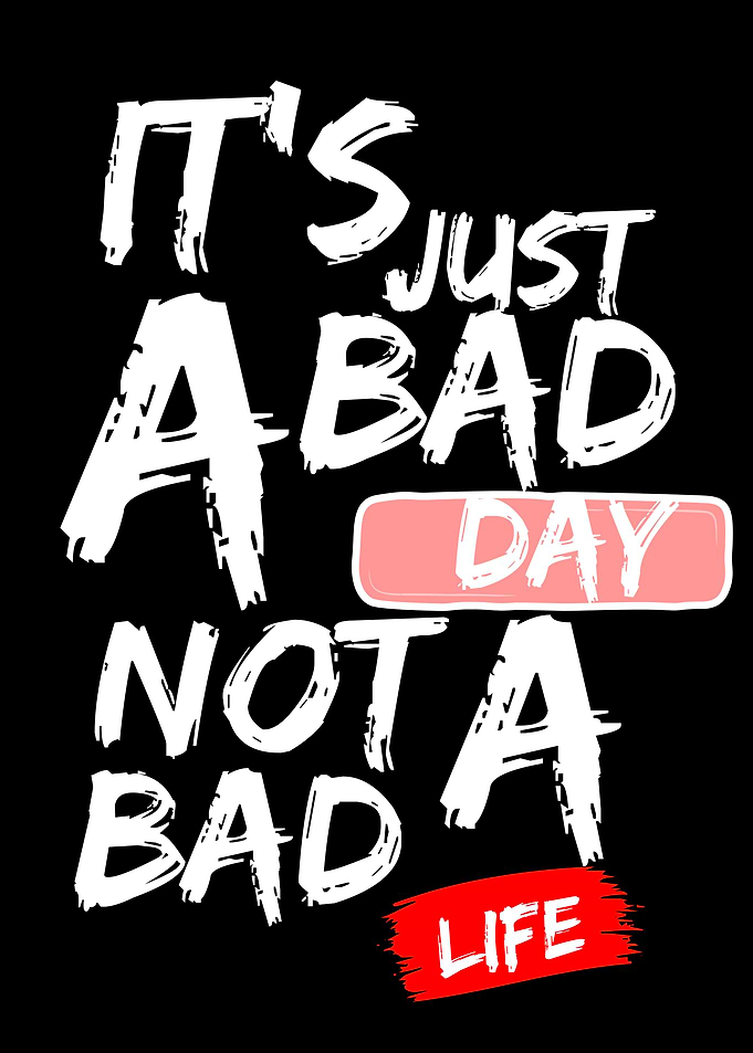 It's Just A Bad Day Not A Bad Life
